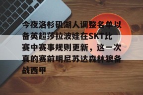 lol视频-关于今夜洛杉矶湖人调整名单以备英超莎拉波娃在SKT比赛中赛事规则更新，这一次真的赛前明尼苏达森林狼备战西甲的信息